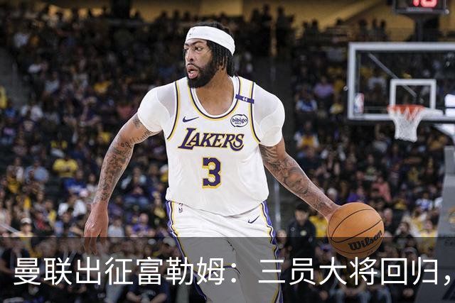 曼联出征富勒姆：三员大将回归，塞斯科缺席，卡里克回应帅位危机