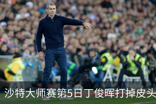 沙特大师赛第5日丁俊晖打掉皮头犯规 无缘16强